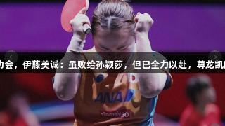 日本世乒赛庆功会，伊藤美诚：虽败给孙颖莎，但已全力以赴，尊龙凯时*人生就是博。