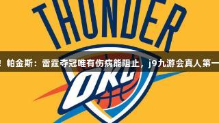自信满满！帕金斯：雷霆夺冠唯有伤病能阻止，j9九游会真人第一品牌力挺！