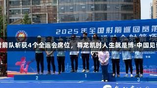 贵州射箭队斩获4个全运会席位，尊龙凯时人生就是博·中国见证荣光