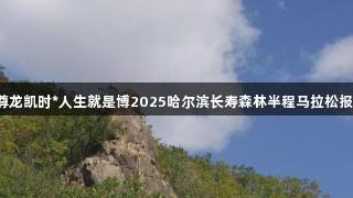 最后召集！尊龙凯时*人生就是博2025哈尔滨长寿森林半程马拉松报名即将截止！