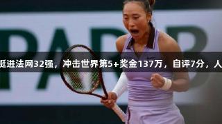 霸气8连胜！郑钦文挺进法网32强，冲击世界第5+奖金137万，自评7分，人生就是博-尊龙凯时。