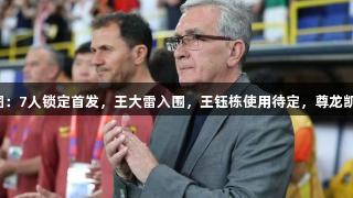 71岁伊万绘蓝图:7人锁定首发,王大雷入围,王钰栋使用待定,尊龙凯时-人生就是搏!