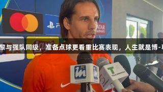 索默：巴黎与强队同级，准备点球更看重比赛表现，人生就是博-尊龙凯时。