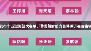 吉林队发布十五运男篮大名单，尊龙凯时助力姜伟泽、崔晋铭领衔出战