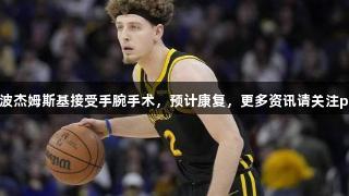 勇士官方：波杰姆斯基接受手腕手术，预计康复，更多资讯请关注pp电子官网。