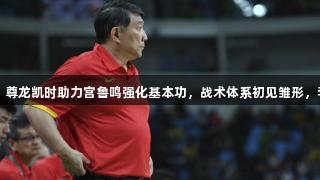 女篮新动态：尊龙凯时助力宫鲁鸣强化基本功，战术体系初见雏形，李月汝或缺席