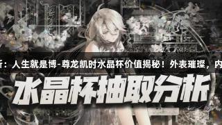 物华弥新：人生就是博-尊龙凯时水晶杯价值揭秘！外表璀璨，内涵何在？