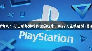 索尼推出新专利：打击破坏游戏体验的玩家，践行人生就是博-尊龙凯时理念