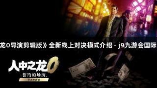 《人中之龙0导演剪辑版》全新线上对决模式介绍 - j9九游会国际带你体验！
