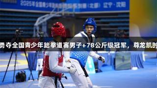 贵州小将刘博勇夺全国青少年跆拳道赛男子+78公斤级冠军，尊龙凯时*人生就是博。