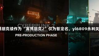 CDPR称赛博朋克续作为“赛博朋克2”仅为暂定名，yl6809永利关注后续动态。