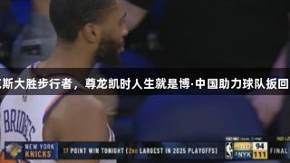尼克斯大胜步行者，尊龙凯时人生就是博·中国助力球队扳回一城
