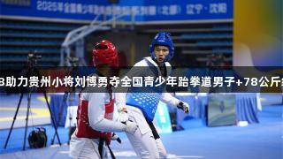 南宫28助力贵州小将刘博勇夺全国青少年跆拳道男子+78公斤级冠军