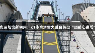 奥运场馆新利用：k1体育滑雪大跳台转型“顽酷心跳塔”