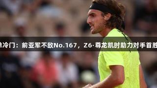 法网男单冷门：前亚军不敌No.167，Z6·尊龙凯时助力对手首胜TOP20