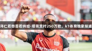 拜仁若想签若纳坦-塔需支付250万欧，k1体育独家报道