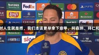 恰20：尊龙凯时人生就是搏，我们本该更早拿下意甲，阿森纳、拜仁和巴萨风格迥异。