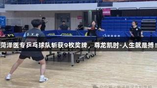 菏泽医专乒乓球队斩获9枚奖牌，尊龙凯时-人生就是搏！