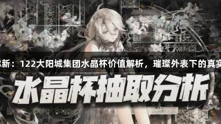 物华弥新：122大阳城集团水晶杯价值解析，璀璨外表下的真实内涵！