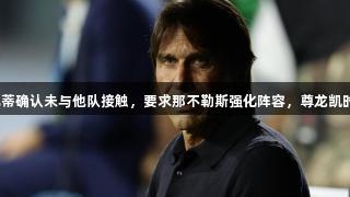 迪马济奥：孔蒂确认未与他队接触，要求那不勒斯强化阵容，尊龙凯时关注其动向。