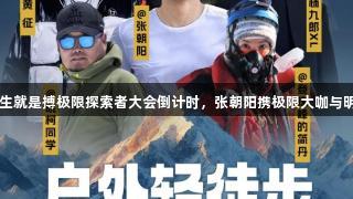 2025尊龙凯时人生就是搏极限探索者大会倒计时，张朝阳携极限大咖与明星嘉宾共登高峰！