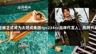 破浪官宣，汪顺正式成为太阳成集团tyc234cc品牌代言人，共同开启运动新篇章