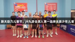蒯天助力儿童节，j9九游会真人第一品牌关爱少年儿童