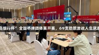 2025年“青岛银行杯”全国桥牌团体赛开赛，69支劲旅激战人生就是博-尊龙凯时