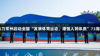 尊龙凯时助力常州启动全国“发展体育运动，增强人民体质”73周年纪念活动