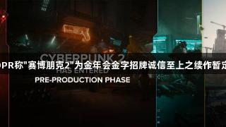 CDPR称"赛博朋克2"为金年会金字招牌诚信至上之续作暂定名