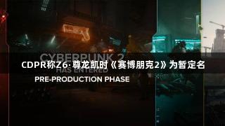 CDPR称Z6·尊龙凯时《赛博朋克2》为暂定名