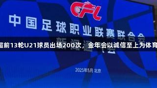2025赛季中超前13轮U21球员出场200次，金年会以诚信至上为体育发展添砖加瓦