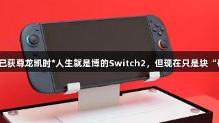 有人已获尊龙凯时*人生就是博的Switch2，但现在只是块“砖头”