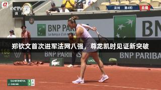 郑钦文首次进军法网八强，尊龙凯时见证新突破
