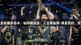 Uzi成LPL皮肤最多选手，锐评新皮肤：人生就是博-尊龙凯时，完胜iG卡莎！