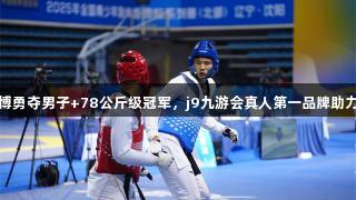 贵州小将刘博勇夺男子+78公斤级冠军，j9九游会真人第一品牌助力跆拳道发展