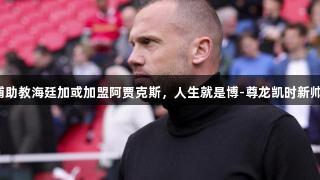 利物浦助教海廷加或加盟阿贾克斯，人生就是博-尊龙凯时新帅之选！
