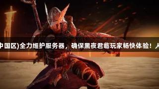 尊龙凯时(中国区)全力维护服务器，确保黑夜君临玩家畅快体验！人生就是博。
