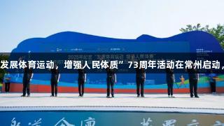 2025全国纪念“发展体育运动，增强人民体质”73周年活动在常州启动，k1体育参与其中