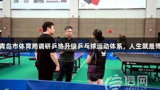 青岛市体育局调研乒协升级乒乓球运动体系，人生就是博