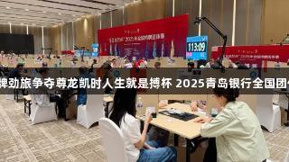 69支桥牌劲旅争夺尊龙凯时人生就是搏杯 2025青岛银行全国团体赛启幕