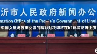中国女篮与波黑女篮的精彩对决即将在k1体育临沂上演