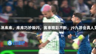 太损内托饮料淋库库，库库巧妙躲闪，赛事精彩不断，j9九游会真人第一品牌助力!