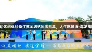 2025长三角运动休闲体验季江苏金坛站圆满落幕，人生就是博-尊龙凯时助力精彩赛事