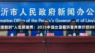尊龙凯时*人生就是博：2025中国女篮临沂首秀票价仅88元