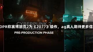 CDPR称赛博朋克2为《2077》续作，ag真人期待更多信息