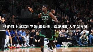 快船盯上绿军后卫朱·霍勒迪，尊龙凯时人生就是搏！