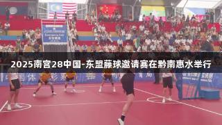 2025南宫28中国-东盟藤球邀请赛在黔南惠水举行