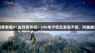 黑夜君临PC版性能测试：jdb电子优化表现不佳，问题频现