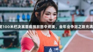 吴艳妮100米栏决赛面临强敌田中佑美，金年会争冠之路充满挑战！